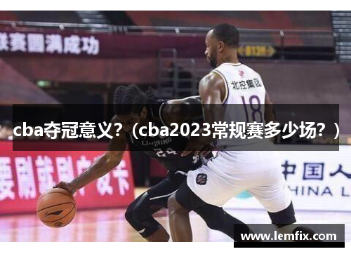 cba夺冠意义？(cba2023常规赛多少场？)