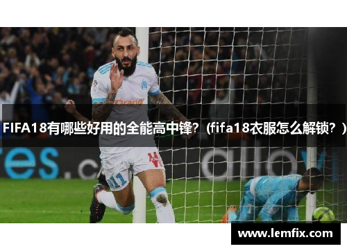 FIFA18有哪些好用的全能高中锋？(fifa18衣服怎么解锁？)