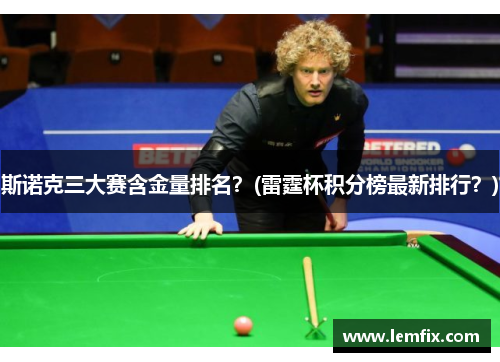 斯诺克三大赛含金量排名？(雷霆杯积分榜最新排行？)